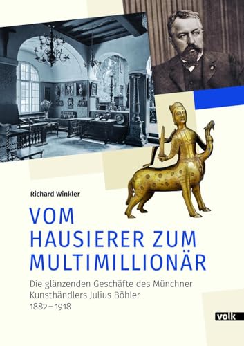 Vom Hausierer zum Multimillionär: Die glänzenden Geschäftte des Münchner Kunsthändlers Julius Böhler 1882 – 1918 von Volk Verlag