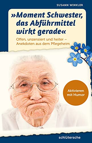 "Moment Schwester, das Abführmittel wirkt gerade": Offen, unzensiert und heiter - Anekdoten aus dem Pflegeheim. Aktivieren mit Humor "Moment Schwester, das Abführmittel wirkt gerade": Offen, unzensiert und heiter - Anekdoten aus dem Pflegeheim. Aktivieren mit Humor von Schlütersche