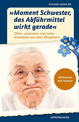 "Moment Schwester, das Abführmittel wirkt gerade": Offen, unzensiert und heiter - Anekdoten aus dem Pflegeheim. Aktivieren mit Humor von Schlütersche Verlag