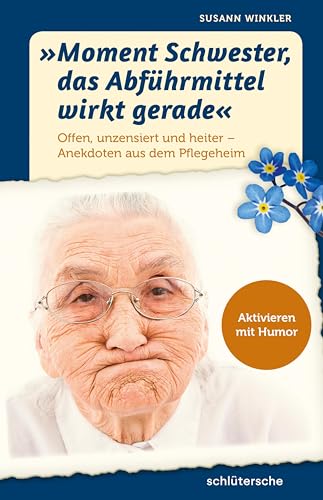 "Moment Schwester, das Abführmittel wirkt gerade": Offen, unzensiert und heiter - Anekdoten aus dem Pflegeheim. Aktivieren mit Humor "Moment Schwester, das Abführmittel wirkt gerade": Offen, unzensiert und heiter - Anekdoten aus dem Pflegeheim. Aktivieren mit Humor