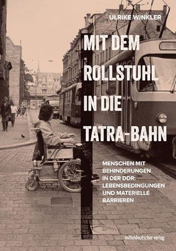 Mit dem Rollstuhl in die Tatra-Bahn: Menschen mit Behinderungen in der DDR: Lebensbedingungen und materielle Barrieren von Mitteldeutscher Verlag