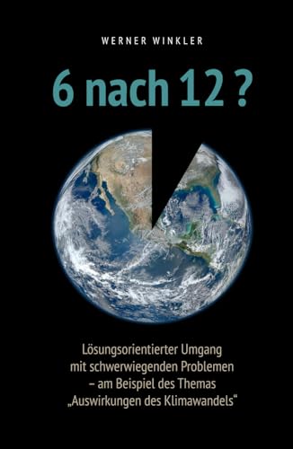 6 nach 12?: Lösungsorientierter Umgang mit schwerwiegenden Problemen – am Beispiel des Themas „Auswirkungen des Klimawandels“ 6 nach 12?: Lösungsorientierter Umgang mit schwerwiegenden Problemen – am Beispiel des Themas „Auswirkungen des Klimawandels“