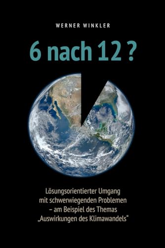 6 nach 12?: Lösungsorientierter Umgang mit schwerwiegenden Problemen – am Beispiel des Themas „Auswirkungen des Klimawandels“ 6 nach 12?: Lösungsorientierter Umgang mit schwerwiegenden Problemen – am Beispiel des Themas „Auswirkungen des Klimawandels“