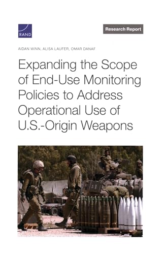 Expanding the Scope of End-use Monitoring Policies to Address Operational Use of U.s.-origin Weapons Expanding the Scope of End-use Monitoring Policies to Address Operational Use of U.s.-origin Weapons von RAND Corporation