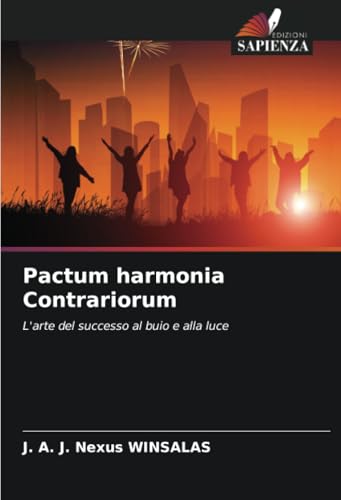 Pactum harmonia Contrariorum: L'arte del successo al buio e alla luce von Edizioni Sapienza