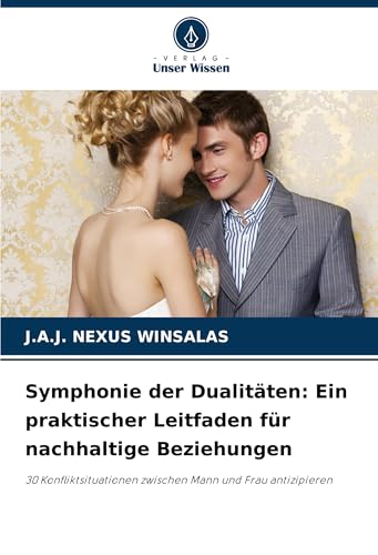 Symphonie der Dualitäten: Ein praktischer Leitfaden für nachhaltige Beziehungen: 30 Konfliktsituationen zwischen Mann und Frau antizipieren von Verlag Unser Wissen
