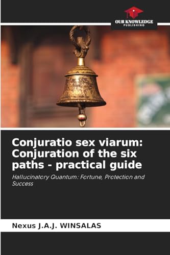 Conjuratio sex viarum: Conjuration of the six paths - practical guide: Hallucinatory Quantum: Fortune, Protection and Success von Our Knowledge Publishing