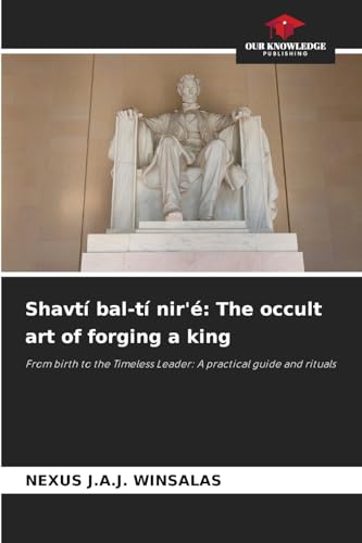 Shavtí bal-tí nir'é: The occult art of forging a king: From birth to the Timeless Leader: A practical guide and rituals von Our Knowledge Publishing