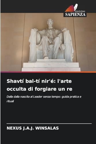 Shavtí bal-tí nir'é: l'arte occulta di forgiare un re: Dalla dalla nascita al Leader senza tempo: guida pratica e rituali von Edizioni Sapienza