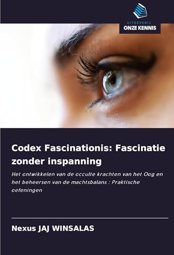 Codex Fascinationis: Fascinatie zonder inspanning: Het ontwikkelen van de occulte krachten van het Oog en het beheersen van de machtsbalans : Praktische oefeningen von Uitgeverij Onze Kennis