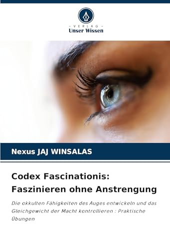 Codex Fascinationis: Faszinieren ohne Anstrengung: Die okkulten Fähigkeiten des Auges entwickeln und das Gleichgewicht der Macht kontrollieren : Praktische Übungen