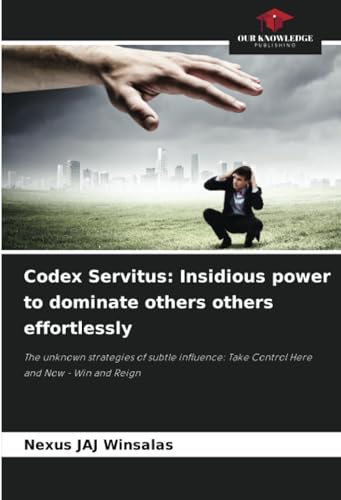 Codex Servitus: Insidious power to dominate others others effortlessly: The unknown strategies of subtle influence: Take Control Here and Now - Win and Reign Codex Servitus: Insidious power to dominate others others effortlessly: The unknown strategies of subtle influence: Take Control Here and Now - Win and Reign von Our Knowledge Publishing