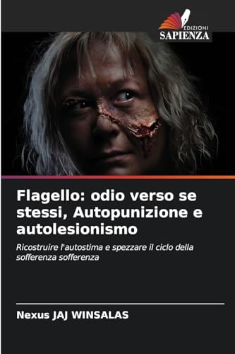Flagello: odio verso se stessi, Autopunizione e autolesionismo: Ricostruire l'autostima e spezzare il ciclo della sofferenza sofferenza Flagello: odio verso se stessi, Autopunizione e autolesionismo: Ricostruire l'autostima e spezzare il ciclo della sofferenza sofferenza von Edizioni Sapienza