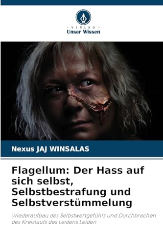 Flagellum: Der Hass auf sich selbst, Selbstbestrafung und Selbstverstümmelung: Wiederaufbau des Selbstwertgefühls und Durchbrechen des Kreislaufs des Leidens Leiden Flagellum: Der Hass auf sich selbst, Selbstbestrafung und Selbstverstümmelung: Wiederaufbau des Selbstwertgefühls und Durchbrechen des Kreislaufs des Leidens Leiden von Verlag Unser Wissen