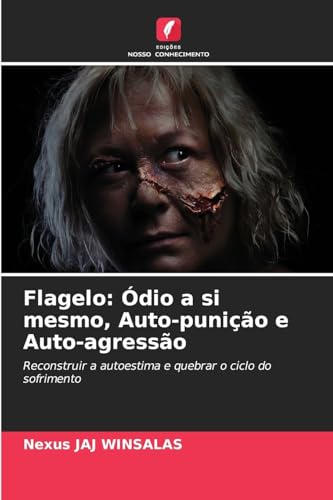 Flagelo: Ódio a si mesmo, Auto-punição e Auto-agressão: Reconstruir a autoestima e quebrar o ciclo do sofrimento von Edições Nosso Conhecimento
