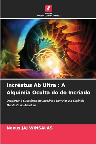 Incréatus Ab Ultra : A Alquimia Oculta do do Incriado: Despertar a Substância do Invisível e Dominar a a Essência Manifesta no Absoluto Incréatus Ab Ultra : A Alquimia Oculta do do Incriado: Despertar a Substância do Invisível e Dominar a a Essência Manifesta no Absoluto von Edições Nosso Conhecimento