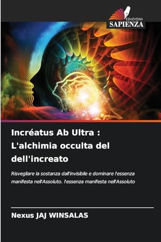 Incréatus Ab Ultra : L'alchimia occulta del dell'increato: Risvegliare la sostanza dall'invisibile e dominare l'essenza manifesta nell'Assoluto. l'essenza manifesta nell'Assoluto von Edizioni Sapienza
