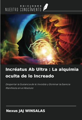 Incréatus Ab Ultra : La alquimia oculta de lo Increado: Despertar la Sustancia de lo Invisible y Dominar la Esencia Manifiesta en el Absoluto Incréatus Ab Ultra : La alquimia oculta de lo Increado: Despertar la Sustancia de lo Invisible y Dominar la Esencia Manifiesta en el Absoluto von Ediciones Nuestro Conocimiento