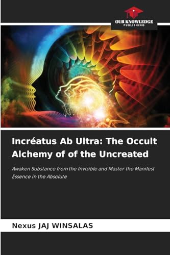 Incréatus Ab Ultra: The Occult Alchemy of of the Uncreated: Awaken Substance from the Invisible and Master the Manifest Essence in the Absolute Incréatus Ab Ultra: The Occult Alchemy of of the Uncreated: Awaken Substance from the Invisible and Master the Manifest Essence in the Absolute von Our Knowledge Publishing