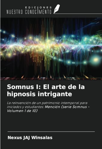 Somnus I: El arte de la hipnosis intrigante: La reinvención de un patrimonio intemporal para iniciados y estudiantes: Mención (serie Somnus - Volumen 1 de 10) von Ediciones Nuestro Conocimiento