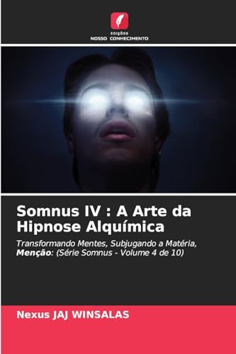 Somnus IV : A Arte da Hipnose Alquímica: Transformando Mentes, Subjugando a Matéria, Menção: (Série Somnus - Volume 4 de 10) von Edições Nosso Conhecimento