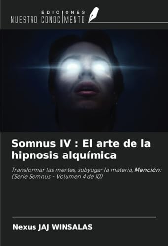 Somnus IV : El arte de la hipnosis alquímica: Transformar las mentes, subyugar la materia, Mención: (Serie Somnus - Volumen 4 de 10) von Ediciones Nuestro Conocimiento