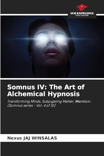Somnus IV: The Art of Alchemical Hypnosis: Transforming Minds, Subjugating Matter, Mention: (Somnus series - Vol. 4 of 10) von Our Knowledge Publishing
