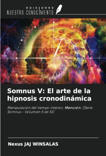 Somnus V: El arte de la hipnosis cronodinámica: Manipulación del tiempo interior, Mención: (Serie Somnus - Volumen 5 de 10) von Ediciones Nuestro Conocimiento