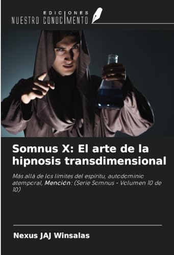 Somnus X: El arte de la hipnosis transdimensional: Más allá de los límites del espíritu, autodominio atemporal, Mención: (Serie Somnus - Volumen 10 de 10) von Ediciones Nuestro Conocimiento