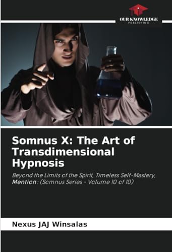 Somnus X: The Art of Transdimensional Hypnosis: Beyond the Limits of the Spirit, Timeless Self-Mastery, Mention: (Somnus Series - Volume 10 of 10) von Our Knowledge Publishing