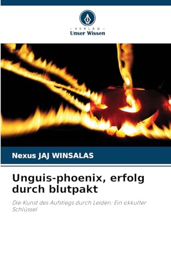 Unguis-phoenix, erfolg durch blutpakt: Die Kunst des Aufstiegs durch Leiden: Ein okkulter Schlüssel Unguis-phoenix, erfolg durch blutpakt: Die Kunst des Aufstiegs durch Leiden: Ein okkulter Schlüssel von Verlag Unser Wissen