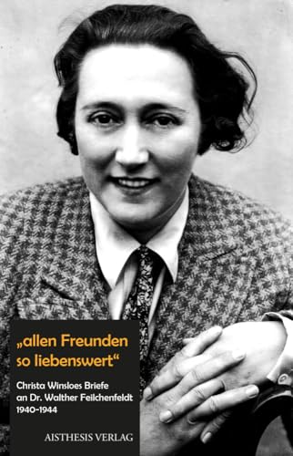 "allen Freunden so liebenswert": Christa Winsloes Briefe an Dr. Walther Feilchenfeldt 1940-1944. Mit zwei Beilagen und seinem Briefwechsel mit Hertha von Gebhardtt "allen Freunden so liebenswert": Christa Winsloes Briefe an Dr. Walther Feilchenfeldt 1940-1944. Mit zwei Beilagen und seinem Briefwechsel mit Hertha von Gebhardtt von Aisthesis