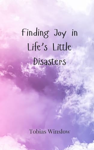 Finding Joy in Life's Little Disasters Finding Joy in Life's Little Disasters von Creative Arts Management OÜ