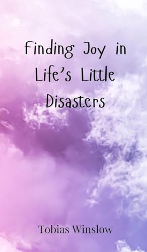 Finding Joy in Life's Little Disasters Finding Joy in Life's Little Disasters von Creative Arts Management OÜ