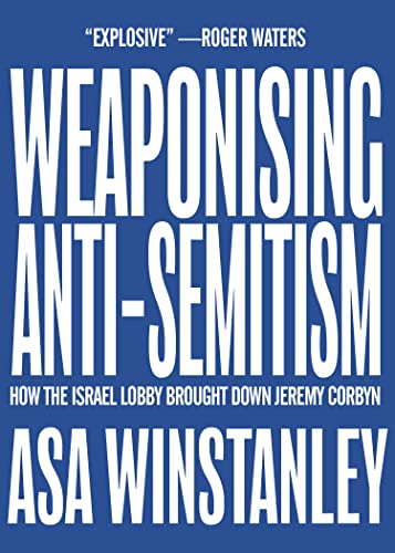 Weaponising Anti-Semitism: How the Israel Lobby Brought Down Jeremy Corbyn von OR Books