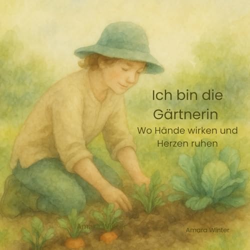 Ich bin die Gärtnerin: Wo Hände wirken und Herzen ruhen von Independently published
