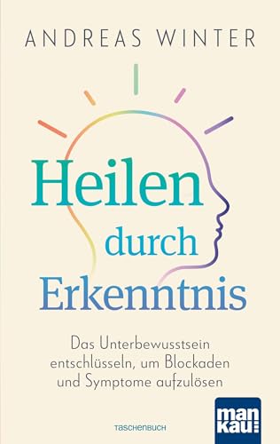 Heilen durch Erkenntnis: Das Unterbewusstsein entschlüsseln, um Blockaden und Symptome aufzulösen von Mankau Verlag