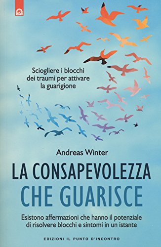La consapevolezza che guarisce. Esistono affermazioni che hanno il potenziale di risolvere blocchi e sintomi in un istante (Salute, benessere e psiche)