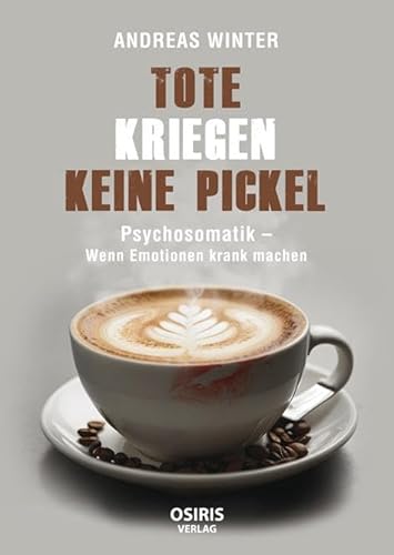 Tote kriegen keine Pickel: Psychosomatik - Wenn Emotionen krank machen Tote kriegen keine Pickel: Psychosomatik - Wenn Emotionen krank machen von OSIRIS