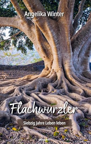 Flachwurzler: Siebzig Jahre Leben leben von novum Verlag