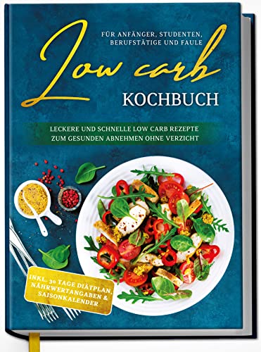 Low Carb Kochbuch für Anfänger, Studenten, Berufstätige und Faule: Leckere und schnelle Low Carb Rezepte zum gesunden Abnehmen ohne Verzicht Low Carb Kochbuch für Anfänger, Studenten, Berufstätige und Faule: Leckere und schnelle Low Carb Rezepte zum gesunden Abnehmen ohne Verzicht