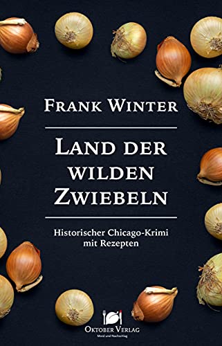 Land der wilden Zwiebeln: Historischer Chicago-Krimi mit Rezepten (Mord und Nachschlag) von Oktober Verlag