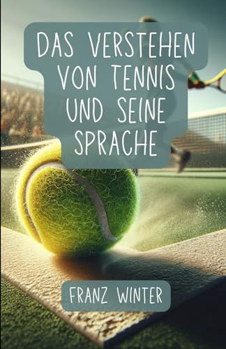 Das Verstehen von Tennis und seine Sprache: Ein umfassender Leitfaden für Tennisbegeisterte: Vom Anfänger zum Tennisprofi: Grundlagen, Techniken und Fachsprache von Independently published