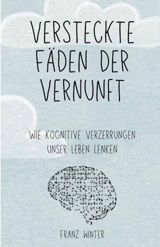 Versteckte Fäden der Vernunft: Wie kognitive Verzerrungen unser Leben lenken: Eine Entdeckungsreise durch die Landschaft des menschlichen Geistes von Independently published