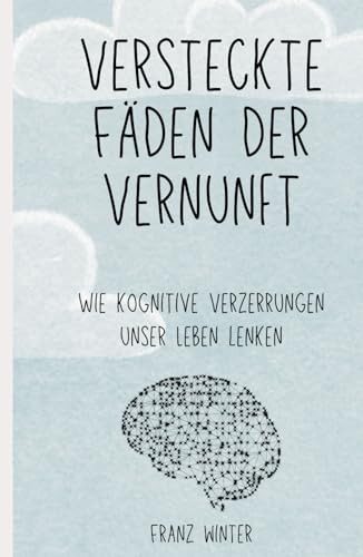 Versteckte Fäden der Vernunft: Wie kognitive Verzerrungen unser Leben lenken: Eine Entdeckungsreise durch die Landschaft des menschlichen Geistes