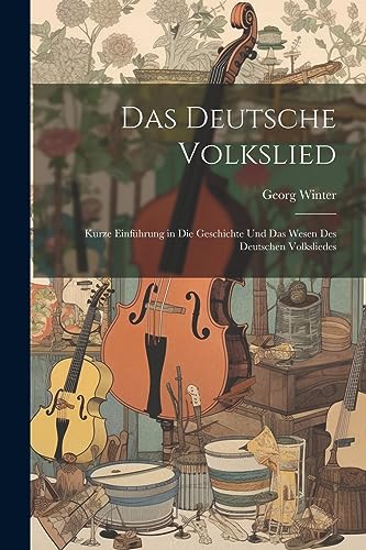 Das Deutsche Volkslied: Kurze Einführung in Die Geschichte Und Das Wesen Des Deutschen Volksliedes