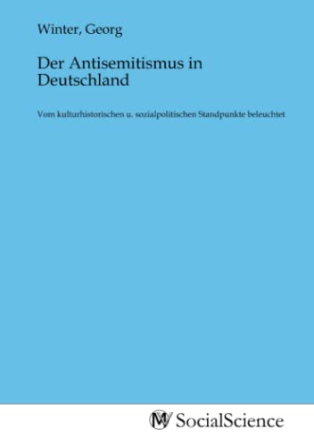 Der Antisemitismus in Deutschland: Vom kulturhistorischen u. sozialpolitischen Standpunkte beleuchtet