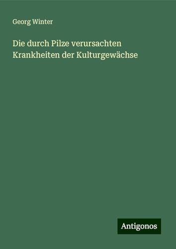 Die durch Pilze verursachten Krankheiten der Kulturgewächse von Antigonos Verlag