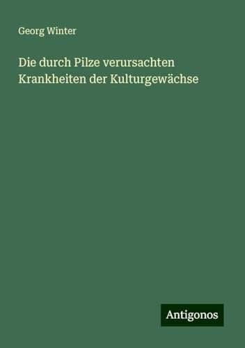 Die durch Pilze verursachten Krankheiten der Kulturgewächse von Antigonos Verlag
