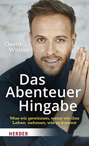 Das Abenteuer Hingabe: Was wir gewinnen, wenn wir das Leben nehmen, wie es kommt von VERLAG HERDER GMBH